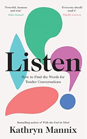Listen: A powerful new book about life, death, relationships, mental health and how to talk about what matters – from the Sunday Times bestselling author of ‘With the End in Mind’