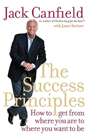 THE SUCCESS PRINCIPLES: How to Get from Where You Are to Where You Want to Be. Jack Canfield with Janet Switzer: xxxiii