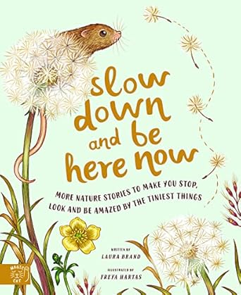 Slow Down and Be Here Now: More Nature Stories to Make You Stop, Look and Be Amazed by the Tiniest Things