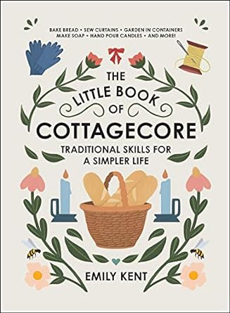 The Little Book of Cottagecore: Traditional Skills for a Simpler Life